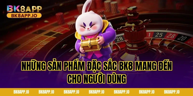 Những sản phẩm đặc sắc BK8 mang đến cho người dùng